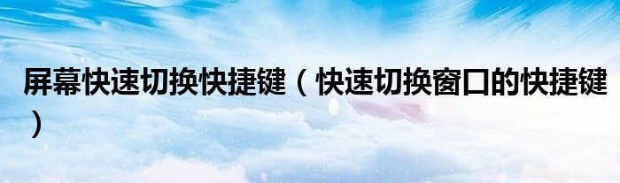 屏幕快速切換快捷鍵（快速切換窗口的快捷鍵）