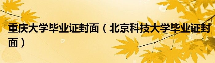 重慶大學(xué)畢業(yè)證封面（北京科技大學(xué)畢業(yè)證封面）