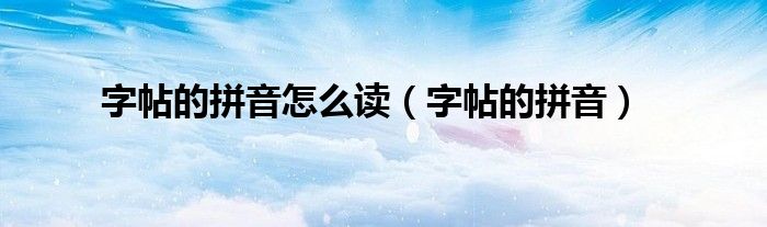 字帖的拼音怎么讀（字帖的拼音）
