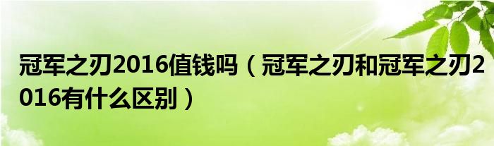 冠軍之刃2016值錢嗎（冠軍之刃和冠軍之刃2016有什么區(qū)別）