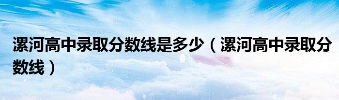 漯河高中錄取分?jǐn)?shù)線是多少（漯河高中錄取分?jǐn)?shù)線）