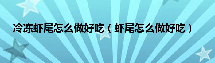 冷凍蝦尾怎么做好吃（蝦尾怎么做好吃）