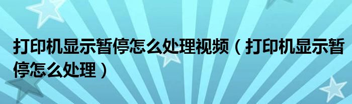 打印機(jī)顯示暫停怎么處理視頻（打印機(jī)顯示暫停怎么處理）
