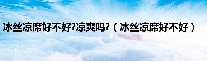 冰絲涼席好不好?涼爽嗎?（冰絲涼席好不好）