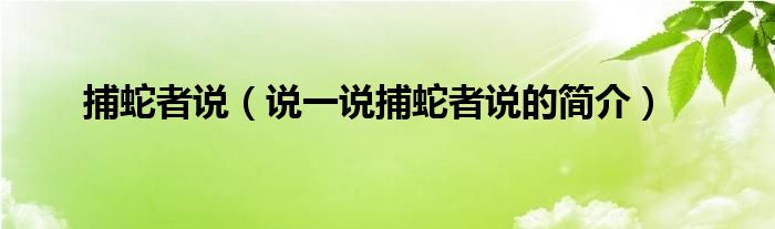 捕蛇者說（說一說捕蛇者說的簡介）