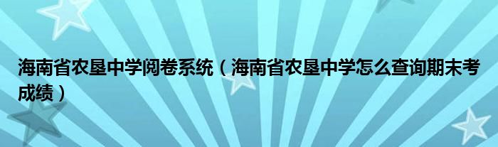 海南省農(nóng)墾中學(xué)閱卷系統(tǒng)（海南省農(nóng)墾中學(xué)怎么查詢期末考成績(jī)）