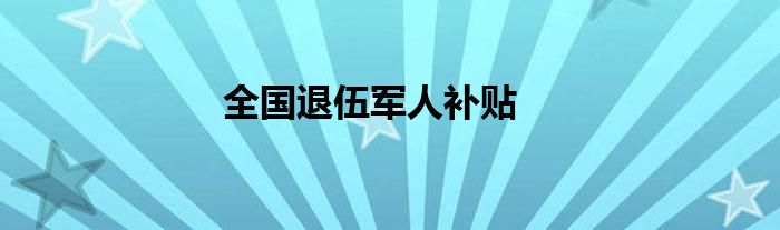 全國(guó)退伍軍人補(bǔ)貼
