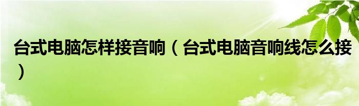 臺式電腦怎樣接音響（臺式電腦音響線怎么接）