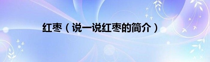 紅棗（說一說紅棗的簡介）