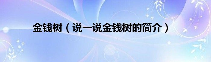 金錢(qián)樹(shù)（說(shuō)一說(shuō)金錢(qián)樹(shù)的簡(jiǎn)介）