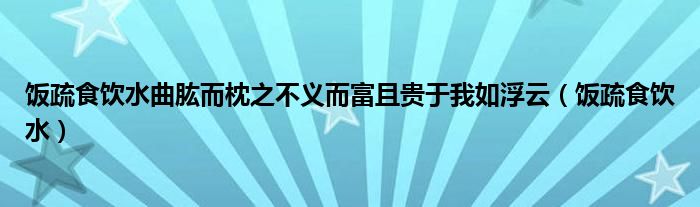 飯疏食飲水曲肱而枕之不義而富且貴于我如浮云（飯疏食飲水）