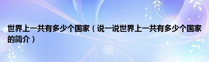 世界上一共有多少個國家（說一說世界上一共有多少個國家的簡介）