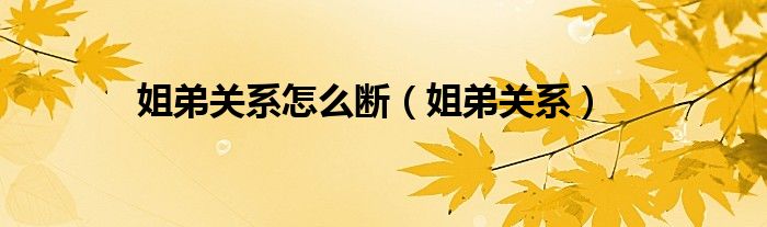 姐弟關系怎么斷（姐弟關系）