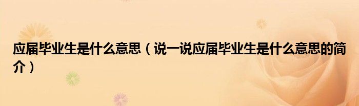 應(yīng)屆畢業(yè)生是什么意思（說(shuō)一說(shuō)應(yīng)屆畢業(yè)生是什么意思的簡(jiǎn)介）