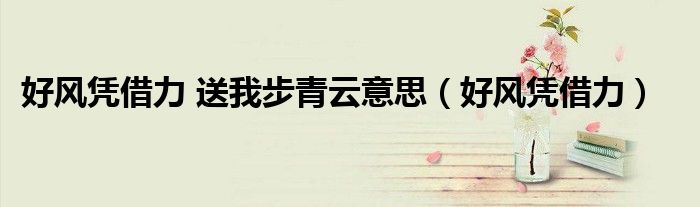 好風憑借力 送我步青云意思（好風憑借力）