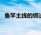 魚竿主線的綁法視頻（主線魚竿頭的綁法）