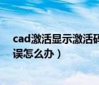 cad激活顯示激活碼錯誤怎么辦?。╟ad激活顯示激活碼錯誤怎么辦）