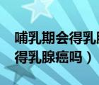 哺乳期會得乳腺癌嗎?有什么癥狀（哺乳期會得乳腺癌嗎）