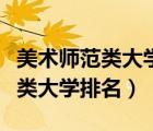 美術(shù)師范類大學(xué)排名全國(guó)及分?jǐn)?shù)線（美術(shù)師范類大學(xué)排名）
