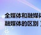 全媒體和融媒體的區(qū)別與聯(lián)系論文（全媒體和融媒體的區(qū)別）