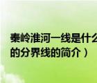 秦嶺淮河一線(xiàn)是什么的分界線(xiàn)（說(shuō)一說(shuō)秦嶺淮河一線(xiàn)是什么的分界線(xiàn)的簡(jiǎn)介）