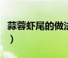 蒜蓉蝦尾的做法簡(jiǎn)單又好吃（蒜蓉蝦尾的做法）