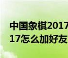 中國象棋2017怎么加好友電腦（中國象棋2017怎么加好友）