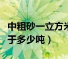 中粗砂一立方米等于多少噸（碎石一立方米等于多少噸）
