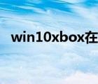 win10xbox在哪（win10xbox怎么下載）