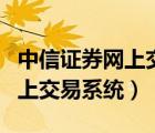 中信證券網(wǎng)上交易系統(tǒng)下載官網(wǎng)（中信證券網(wǎng)上交易系統(tǒng)）
