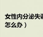 女性內(nèi)分泌失調(diào)怎么辦知乎（女性內(nèi)分泌失調(diào)怎么辦）
