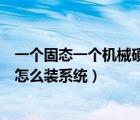 一個固態(tài)一個機械硬盤做系統(tǒng)（一個固態(tài)硬盤一個機械硬盤怎么裝系統(tǒng)）