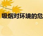 吸煙對環(huán)境的危害圖文（吸煙對環(huán)境的危害）