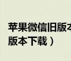 蘋果微信舊版本下載2019版本（蘋果5微信舊版本下載）