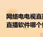網(wǎng)絡(luò)電電視直播軟件哪個(gè)最好用?（網(wǎng)絡(luò)電視直播軟件哪個(gè)好）