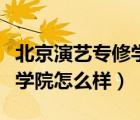 北京演藝專修學院怎么樣知乎（北京演藝專修學院怎么樣）