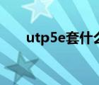 utp5e套什么定額（utp5e是什么線）