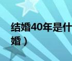 結(jié)婚40年是什么婚祝福語（結(jié)婚40年是什么婚）
