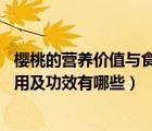 櫻桃的營養(yǎng)價值與食用功效作用（櫻桃的營養(yǎng)價值 櫻桃的作用及功效有哪些）