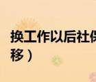 換工作以后社保怎么轉(zhuǎn)（換工作后社保如何轉(zhuǎn)移）