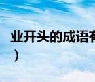 業(yè)開頭的成語有哪些成語接龍（業(yè)開頭的成語）