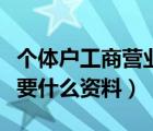 個體戶工商營業(yè)執(zhí)照（辦理個體戶營業(yè)執(zhí)照需要什么資料）