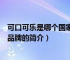 可口可樂是哪個(gè)國(guó)家的品牌（說一說可口可樂是哪個(gè)國(guó)家的品牌的簡(jiǎn)介）