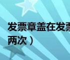 發(fā)票章蓋在發(fā)票中間可以用嗎（發(fā)票章可以蓋兩次）