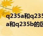 q235a和q235b的區(qū)別是什么約基奇（q235a和q235b的區(qū)別是什么）
