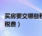 買(mǎi)房要交哪些稅費(fèi)二手房買(mǎi)方（買(mǎi)房要交哪些稅費(fèi)）