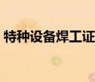 特種設(shè)備焊工證（特種焊工證網(wǎng)上查詢(xún)系統(tǒng)）