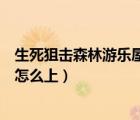 生死狙擊森林游樂屋椅子上不去（生死狙擊森林游樂屋椅子怎么上）