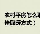 農(nóng)村平房怎么取暖比較經(jīng)濟實惠（農(nóng)村平房最佳取暖方式）