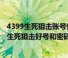 4399生死狙擊賬號密碼大全 好號密碼沒人擠（4399小游戲生死狙擊好號和密碼真的）